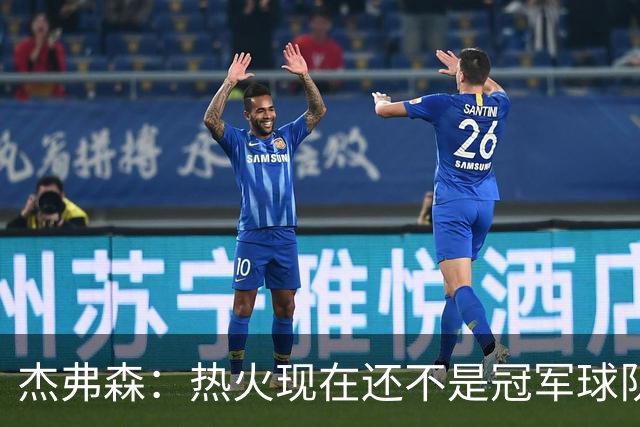 杰弗森：热火现在还不是冠军球队 詹姆斯也是换队第二年才夺冠