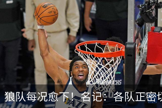 狼队每况愈下！名记：各队正密切关注华子 他或是下个离队的超巨